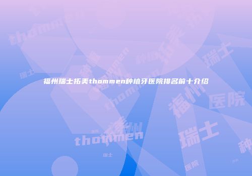 福州瑞士拓美thommen种植牙医院排名前十介绍