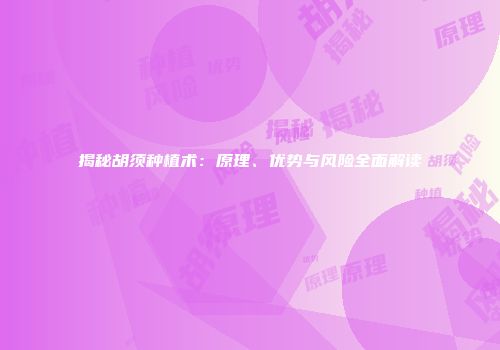 揭秘胡须种植术：原理、优势与风险全面解读