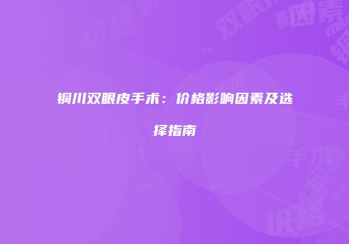 铜川双眼皮手术：价格影响因素及选择指南