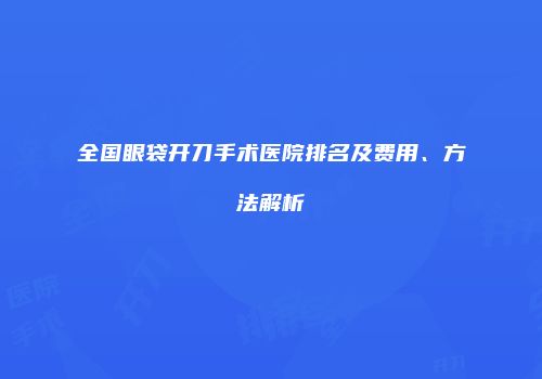 全国眼袋开刀手术医院排名及费用、方法解析