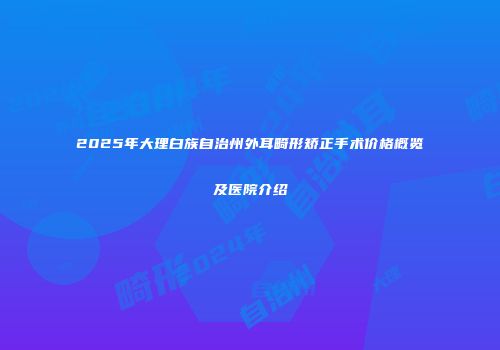 2025年大理白族自治州外耳畸形矫正手术价格概览及医院介绍