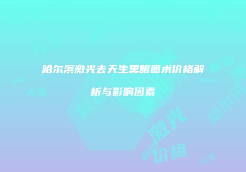 哈尔滨激光去天生黑眼圈术价格解析与影响因素