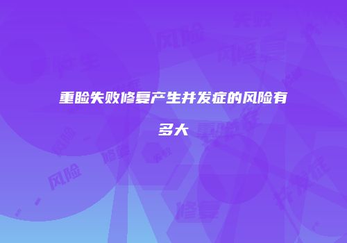 重睑失败修复产生并发症的风险有多大