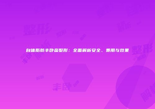 自体脂肪丰卧蚕整形：全面解析安全、费用与效果