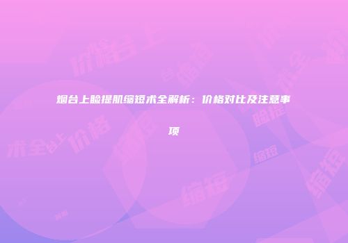 烟台上睑提肌缩短术全解析：价格对比及注意事项