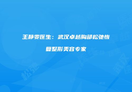 王静雯医生：武汉卓越胸部松弛恢复整形美容专家