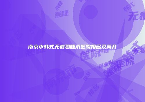 南京市韩式无痕翘睫术医院排名及简介