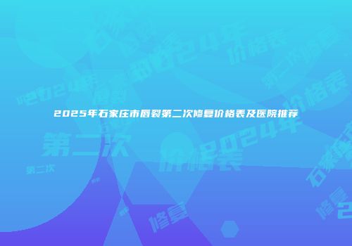 2025年石家庄市唇裂第二次修复价格表及医院推荐