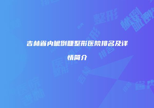 吉林省内眦倒睫整形医院排名及详情简介