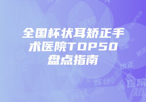 全国杯状耳矫正手术医院TOP50盘点指南