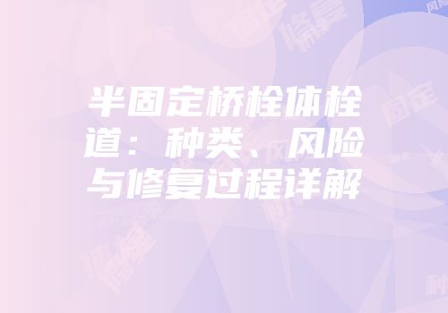 半固定桥栓体栓道：种类、风险与修复过程详解