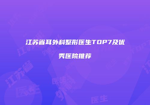 江苏省耳外科整形医生TOP7及优秀医院推荐