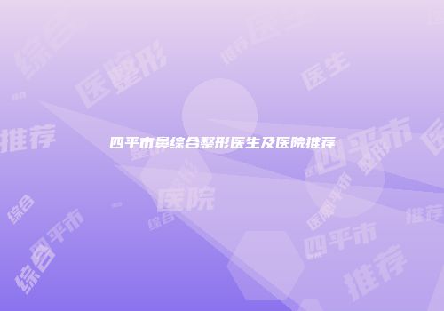 四平市鼻综合整形医生及医院推荐