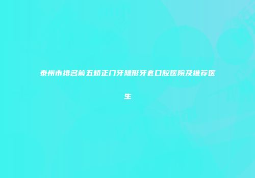 泰州市排名前五矫正门牙隐形牙套口腔医院及推荐医生