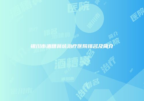 银川市酒糟鼻坑治疗医院排名及简介
