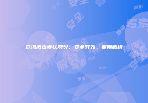 珠海肉毒素祛腋臭：安全有效，费用解析