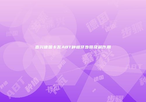 嘉兴德国卡瓦ABT种植牙步骤及副作用
