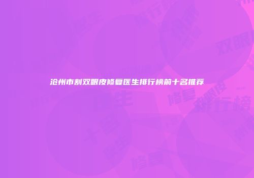 沧州市割双眼皮修复医生排行榜前十名推荐
