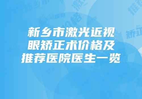 新乡市激光近视眼矫正术价格及推荐医院医生一览
