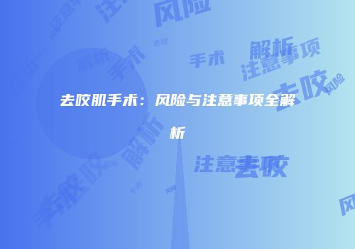 去咬肌手术：风险与注意事项全解析