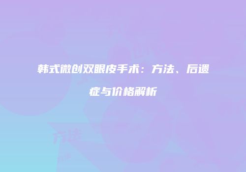 韩式微创双眼皮手术：方法、后遗症与价格解析