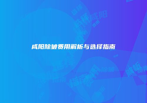 咸阳除皱费用解析与选择指南