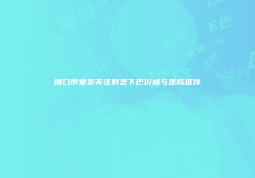 周口市爱贝芙注射垫下巴价格与医院推荐
