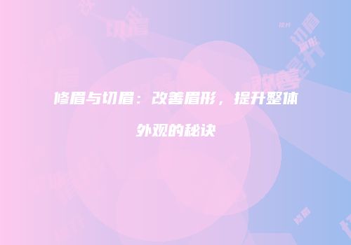 修眉与切眉：改善眉形，提升整体外观的秘诀