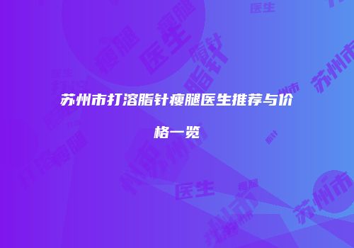 苏州市打溶脂针瘦腿医生推荐与价格一览