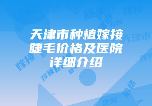 天津市种植嫁接睫毛价格及医院详细介绍