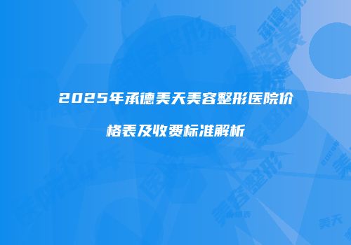 2025年承德美天美容整形医院价格表及收费标准解析