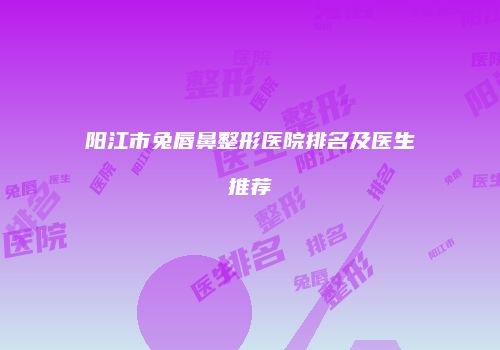 阳江市兔唇鼻整形医院排名及医生推荐