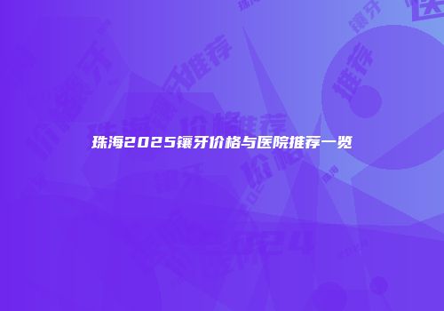 珠海2025镶牙价格与医院推荐一览