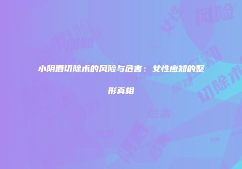 小阴唇切除术的风险与危害：女性应知的整形真相