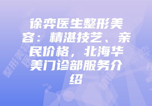 徐弈医生整形美容：精湛技艺、亲民价格，北海华美门诊部服务介绍