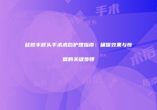 硅胶丰额头手术术后护理指南：确保效果与恢复的关键步骤