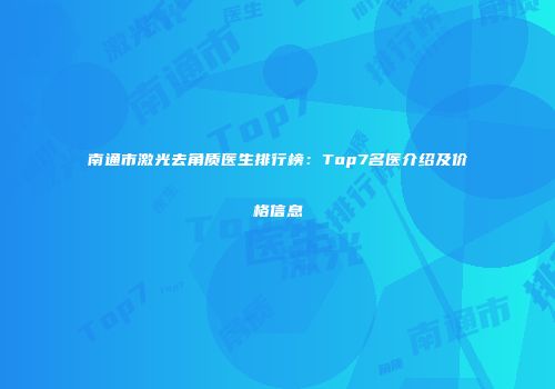 南通市激光去角质医生排行榜：Top7名医介绍及价格信息