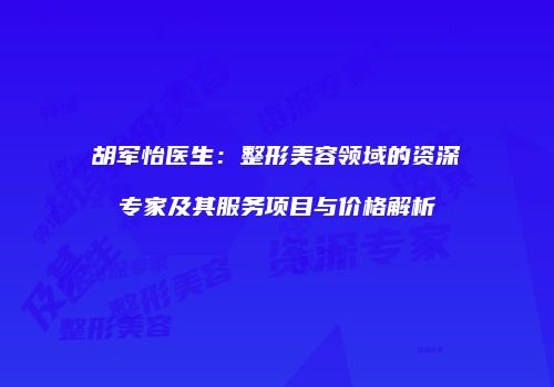 胡军怡医生：整形美容领域的资深专家及其服务项目与价格解析