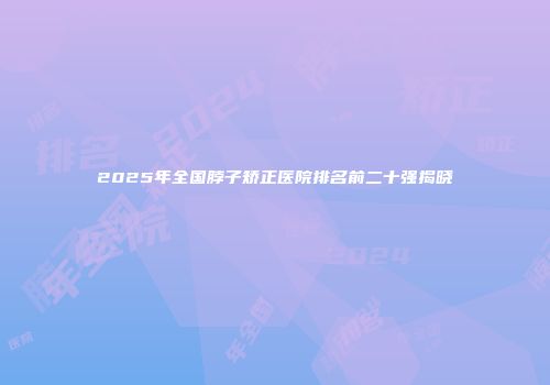 2025年全国脖子矫正医院排名前二十强揭晓
