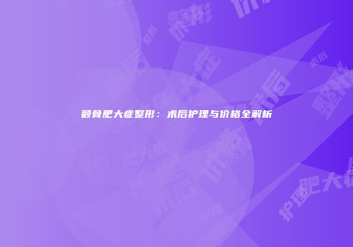颧骨肥大症整形：术后护理与价格全解析