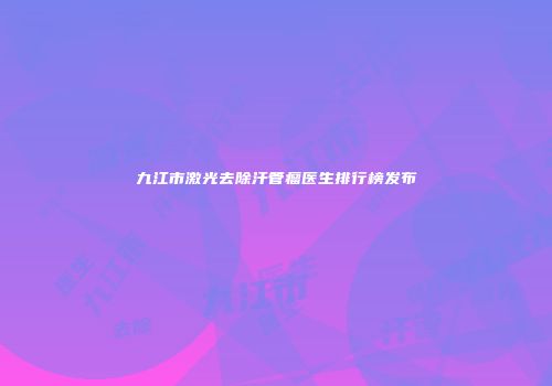 九江市激光去除汗管瘤医生排行榜发布