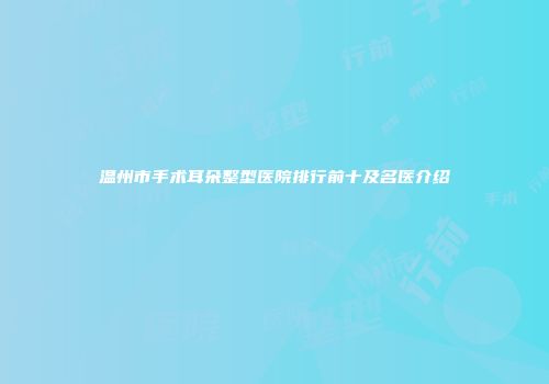 温州市手术耳朵整型医院排行前十及名医介绍