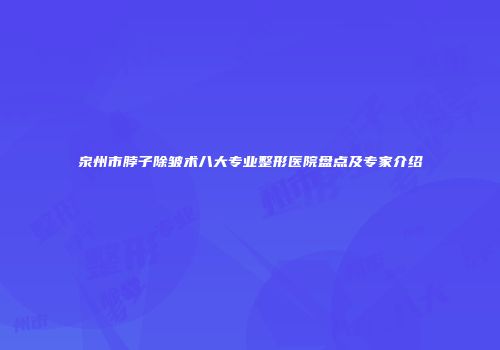 泉州市脖子除皱术八大专业整形医院盘点及专家介绍