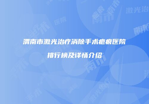 渭南市激光治疗消除手术疤痕医院排行榜及详情介绍