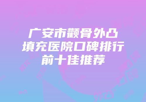广安市颧骨外凸填充医院口碑排行前十佳推荐