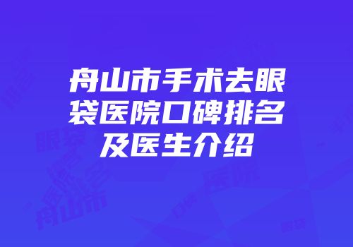 舟山市手术去眼袋医院口碑排名及医生介绍