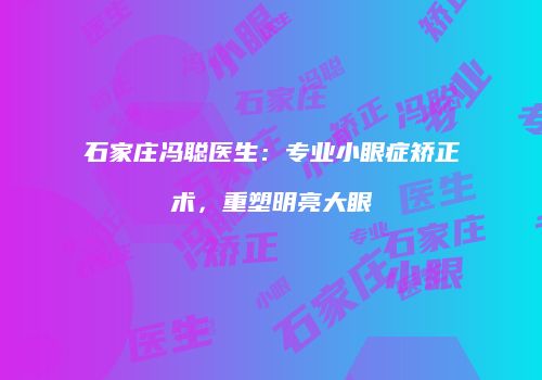 石家庄冯聪医生：专业小眼症矫正术，重塑明亮大眼