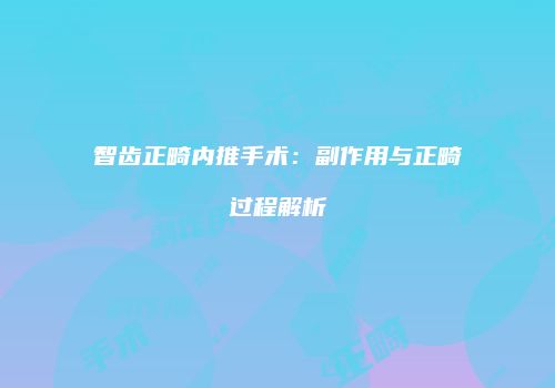 智齿正畸内推手术：副作用与正畸过程解析