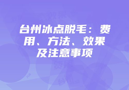 台州冰点脱毛：费用、方法、效果及注意事项