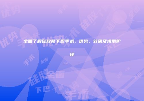 全面了解硅胶隆下巴手术：优势、效果及术后护理